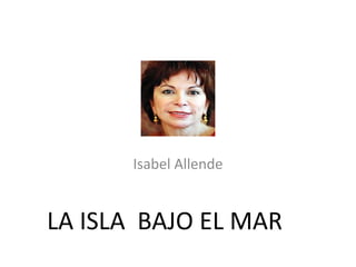 Isabel Allende
LA ISLA BAJO EL MAR
 