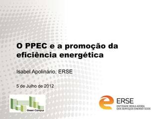 O PPEC e a promoção da
eficiência energética

Isabel Apolinário, ERSE

5 de Julho de 2012
 
