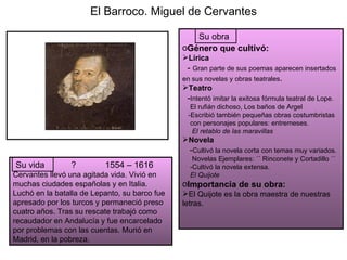 El Barroco. Miguel de Cervantes ?  1554 – 1616 Cervantes llevó una agitada vida. Vivió en muchas ciudades españolas y en I...