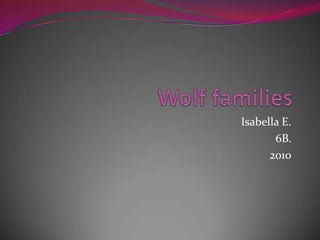 Wolf families,[object Object],Isabella E.,[object Object],6B.,[object Object],2010,[object Object]