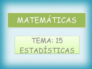 MATEMÁTICAS

   TEMA: 15
ESTADÍSTICAS
 