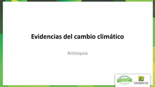 Evidencias del cambio climático
Antioquia
 