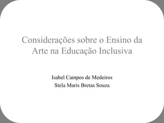 Considerações sobre o Ensino da
  Arte na Educação Inclusiva

       Isabel Campos de Medeiros
         Stela Maris Bretas Souza
 