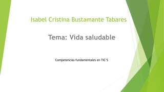 Isabel Cristina Bustamante Tabares
Tema: Vida saludable
Competencias fundamentales en TIC’S
 
