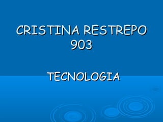 CRISTINA RESTREPOCRISTINA RESTREPO
903903
TECNOLOGIATECNOLOGIA
 