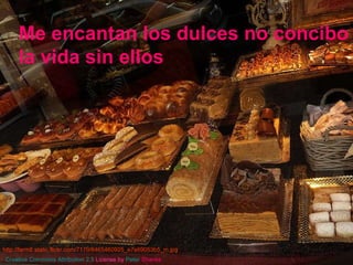Me encantan los dulces no concibo la vida sin ellos http://farm8.static.flickr.com/7170/6465460925_e7e69053b5_m.jpg   Creative   Commons   Attribution  2.5  License  by   Peter   Shanks   