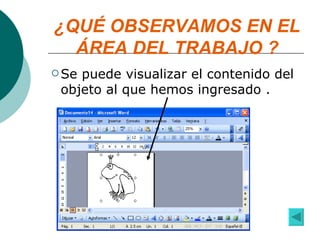 ¿QUÉ OBSERVAMOS EN EL ÁREA DEL TRABAJO ? Se puede visualizar el contenido del objeto al que hemos ingresado . 