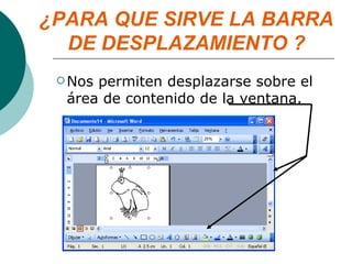 ¿PARA QUE SIRVE LA BARRA DE DESPLAZAMIENTO ? Nos permiten desplazarse sobre el área de contenido de la ventana. 