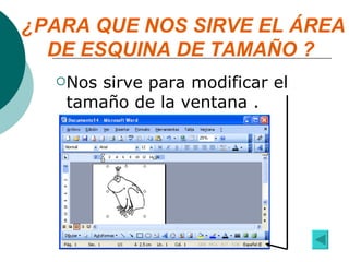 ¿PARA QUE NOS SIRVE EL ÁREA DE ESQUINA DE TAMAÑO ?  Nos sirve para modificar el tamaño de la ventana . 