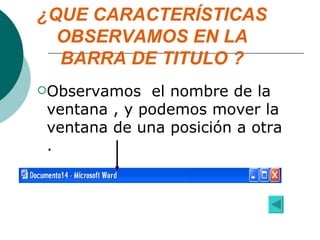 ¿QUE CARACTERÍSTICAS OBSERVAMOS EN LA BARRA DE TITULO ? Observamos  el nombre de la ventana , y podemos mover la ventana de una posición a otra . 