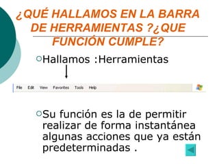 Hallamos :Herramientas Su función es la de permitir realizar de forma instantánea algunas acciones que ya están predeterminadas . ¿QUÉ HALLAMOS EN LA BARRA DE HERRAMIENTAS ?¿QUE FUNCIÓN CUMPLE? 