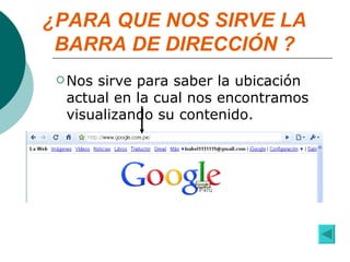 ¿PARA QUE NOS SIRVE LA BARRA DE DIRECCIÓN ? Nos sirve para saber la ubicación actual en la cual nos encontramos visualizando su contenido. 