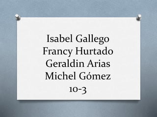 Isabel Gallego
Francy Hurtado
Geraldin Arias
Michel Gómez
10-3
 