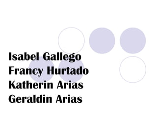 Isabel Gallego
Francy Hurtado
Katherin Arias
Geraldin Arias
 