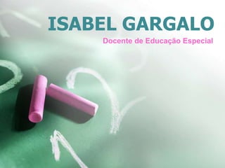 ISABEL GARGALO
Docente de Educação Especial
 