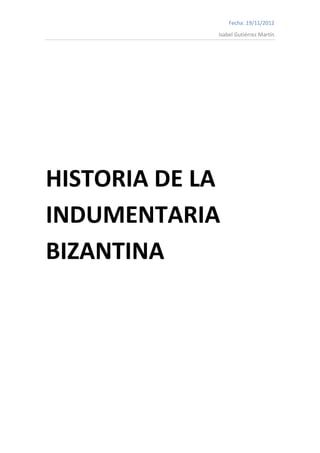 Fecha: 19/11/2012
             Isabel Gutiérrez Martín




HISTORIA DE LA
INDUMENTARIA
BIZANTINA
 