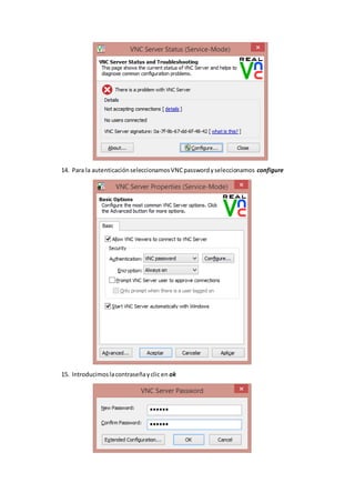 14. Para la autenticaciónseleccionamosVNCpasswordyseleccionamos configure
15. Introducimoslacontraseñayclic en ok
 