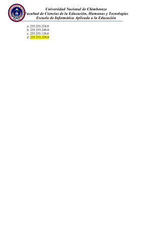Universidad Nacional de Chimborazo
Facultad de Ciencias de la Educación, Humanas y Tecnologías
Escuela de Informática Aplicada a la Educación
a. 255.255.224.0
b. 255.255.248.0
c. 255.255.128.0
d. 255.255.254.0
 
