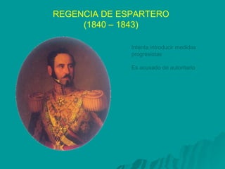 REGENCIA DE ESPARTERO (1840 – 1843) Intenta introducir medidas  progresistas Es acusado de autoritario 