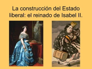 La construcción del Estado
liberal: el reinado de Isabel II.
 