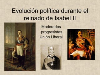 Evolución política durante el
reinado de Isabel II
Moderados
progresistas
Unión Liberal
 
