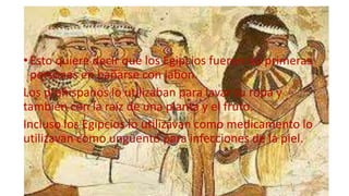 •Esto quiere decir que los Egipcios fueron las primeras
personas en bañarse con jabon.
Los prehispanos lo utilizaban para lavar su ropa y
también con la raíz de una planta y el fruto.
Incluso los Egipcios lo utilizavan como medicamento lo
utilizavan como ungüento para infecciones de la piel.
 