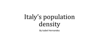 Italy’s population
density
By Isabel Hernandez
 