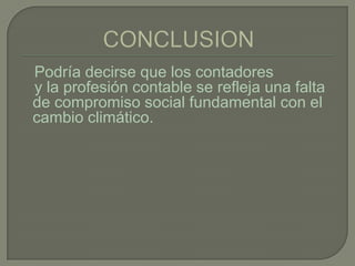 Podría decirse que los contadores
y la profesión contable se refleja una falta
de compromiso social fundamental con el
cambio climático.
 