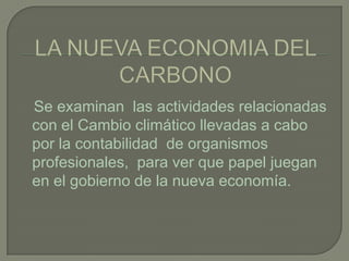 Se examinan las actividades relacionadas
con el Cambio climático llevadas a cabo
por la contabilidad de organismos
profesionales, para ver que papel juegan
en el gobierno de la nueva economía.
 