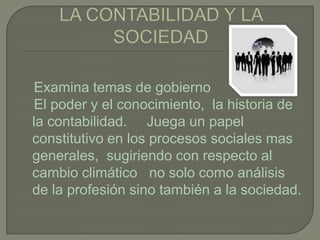 Examina temas de gobierno
El poder y el conocimiento, la historia de
la contabilidad. Juega un papel
constitutivo en los procesos sociales mas
generales, sugiriendo con respecto al
cambio climático no solo como análisis
de la profesión sino también a la sociedad.
 