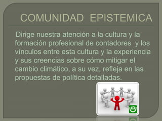 Dirige nuestra atención a la cultura y la
formación profesional de contadores y los
vínculos entre esta cultura y la experiencia
y sus creencias sobre cómo mitigar el
cambio climático, a su vez, refleja en las
propuestas de política detalladas.
 