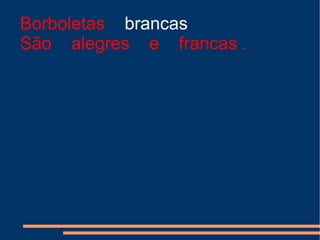 Borboletas  brancas São  alegres  e  francas . 