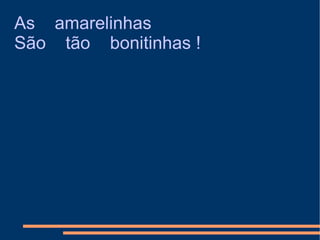 As  amarelinhas São  tão  bonitinhas ! 