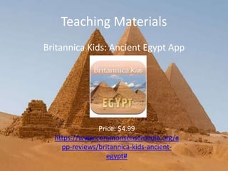 Teaching Materials
Britannica Kids: Ancient Egypt App
Price: $4.99
https://www.commonsensemedia.org/a
pp-reviews/britannica-kids-ancient-
egypt#
 