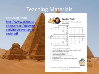 Teaching Materials
Retrieved from:
http://www.schoolsli
aison.org.uk/kids/site
activities/egyptian_p
uzzle.pdf
 