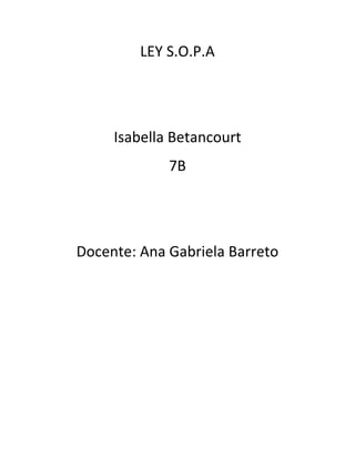 LEY S.O.P.A




     Isabella Betancourt
             7B




Docente: Ana Gabriela Barreto
 