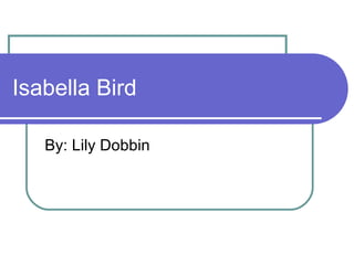 Isabella Bird By: Lily Dobbin 
