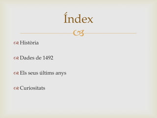 Índex
                      
 Història

 Dades de 1492

 Els seus últims anys

 Curiositats
 