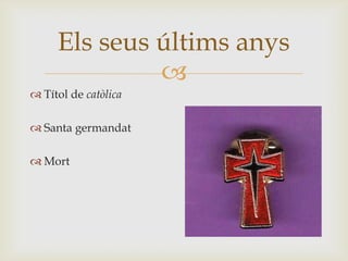 Els seus últims anys
              
 Títol de catòlica

 Santa germandat

 Mort
 