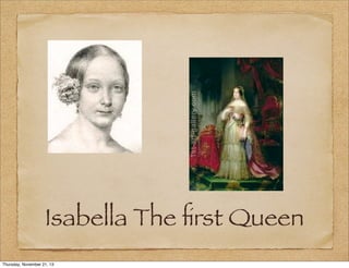 Isabella The ﬁrst Queen
Thursday, November 21, 13

 