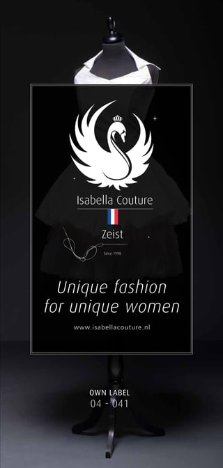 Isabella Couture

                              Zeist
                               Since 1998




        Unique fashion
      for unique women
                    www.is a be lla c out ure . nl




                          Own label
                          04 - 041
Own label
Isabella Couture®


01
 