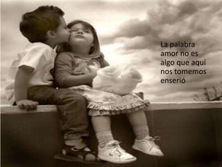 La palabra amor no es algo que aquí nos tomemos enserió