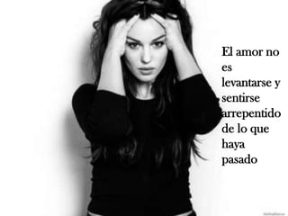 El amor no es levantarse y sentirse arrepentido de lo que haya pasado