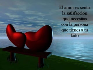 El amor es sentir la satisfacción que necesitas con la persona que tienes a tu lado