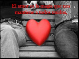 El amor es la magia que nos mantiene a todos unidos,