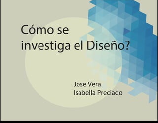 Cómo se
investiga el Diseño?
Jose Vera
Isabella Preciado
 
