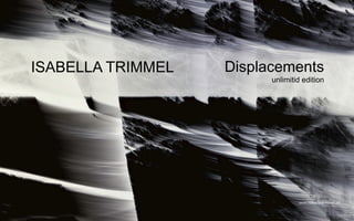 ISABELLA TRIMMEL Displacements
unlimitid edition
www.isabella-trimmel.de
 