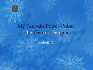 My Penguin Power-Point:  The  Gen too Pen guin Isabella T. 