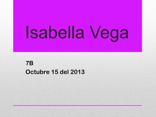 Isabella Vega
7B
Octubre 15 del 2013

 