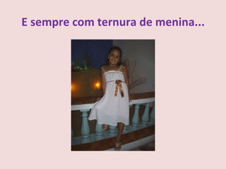 E sempre com ternura de menina...
 